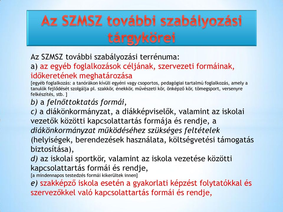 ] b) a felnőttoktatás formái, c) a diákönkormányzat, a diákképviselők, valamint az iskolai vezetők közötti kapcsolattartás formája és rendje, a diákönkormányzat működéséhez szükséges feltételek