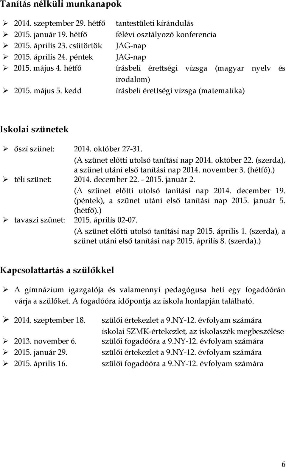 2014. október 27-31. (A szünet előtti utolsó tanítási nap 2014. október 22. (szerda), a szünet utáni első tanítási nap 2014. november 3. (hétfő).) téli szünet: 2014. december 22. - 2015. január 2.