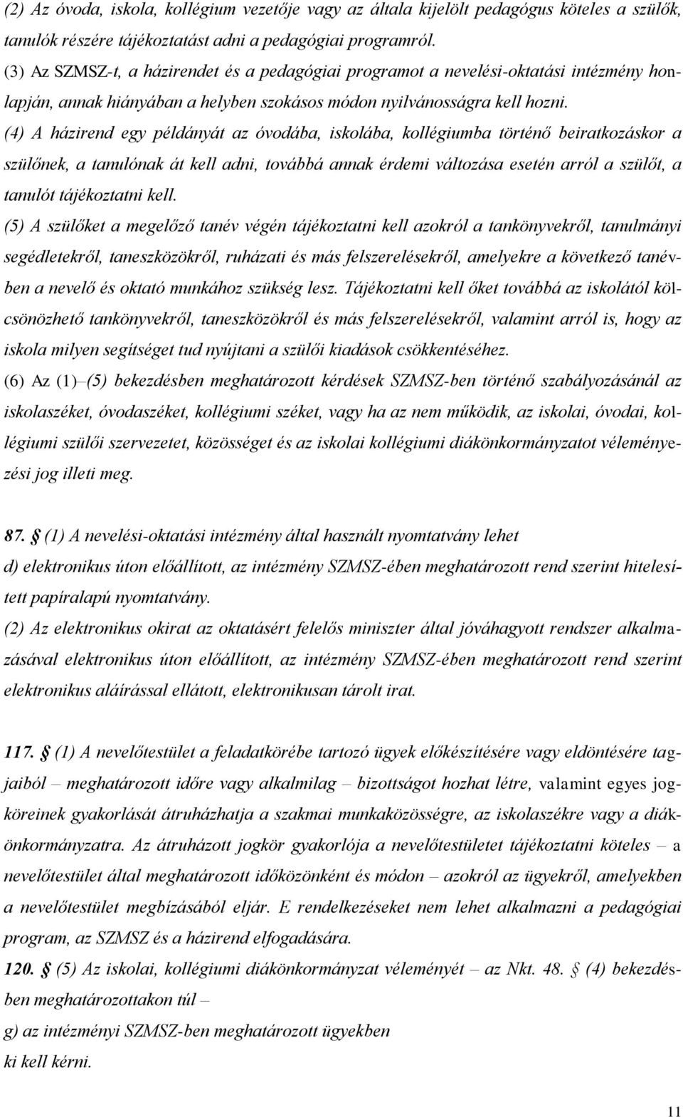 (4) A házirend egy példányát az óvodába, iskolába, kollégiumba történő beiratkozáskor a szülőnek, a tanulónak át kell adni, továbbá annak érdemi változása esetén arról a szülőt, a tanulót