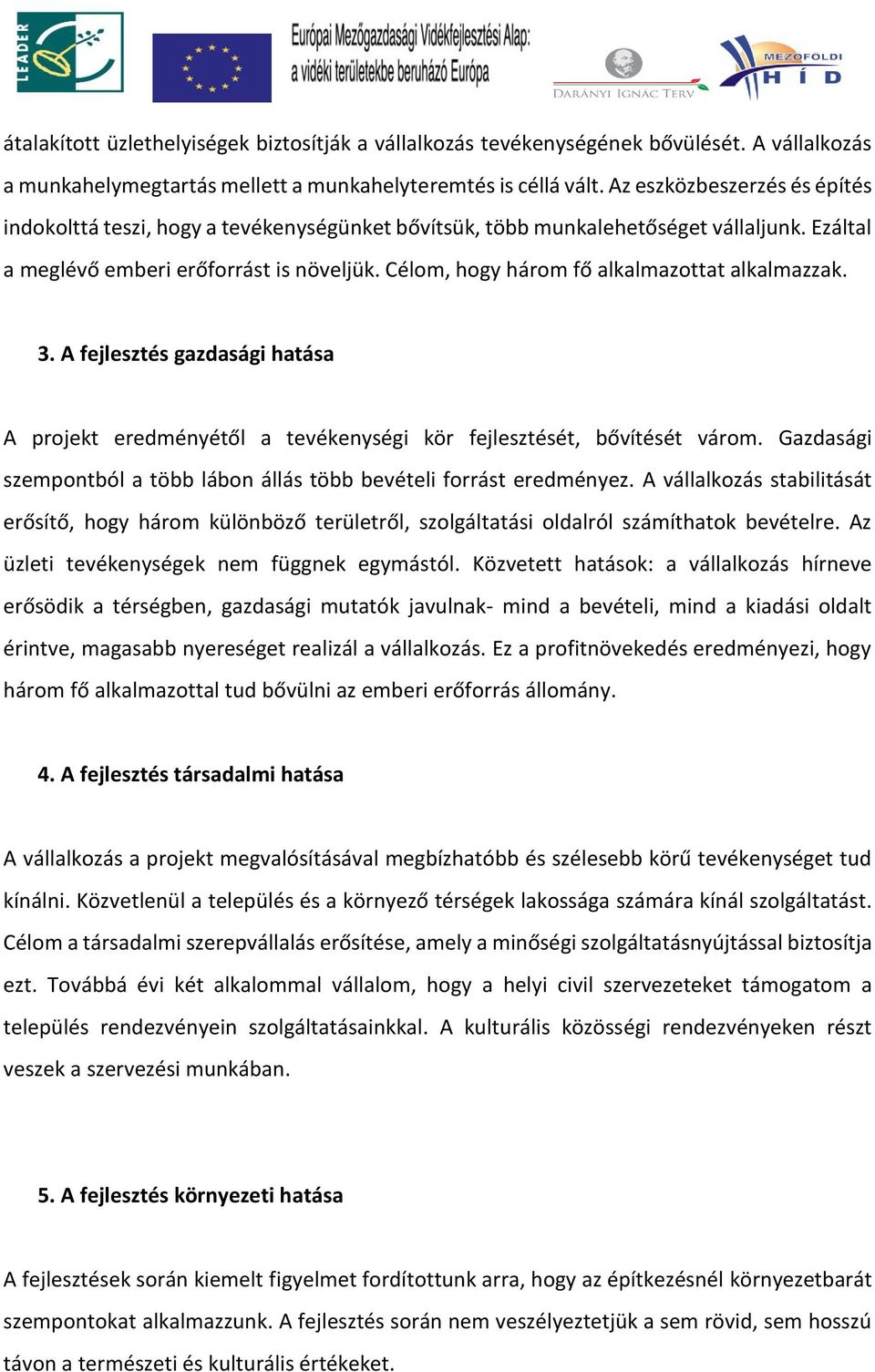 Célom, hogy három fő alkalmazottat alkalmazzak. 3. A fejlesztés gazdasági hatása A projekt eredményétől a tevékenységi kör fejlesztését, bővítését várom.