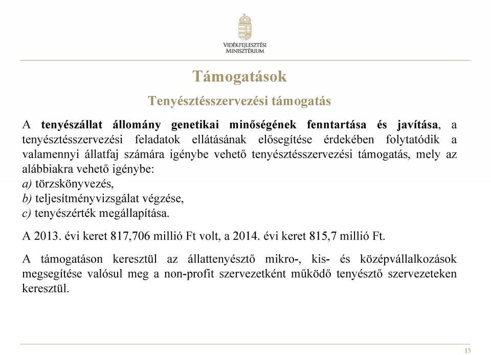 törzskönyvezés, b) teljesítményvizsgálat végzése, c) tenyészérték megállapítása. A 2013. évi keret 817,706 millió Ft volt, a 2014. évi keret 815,7 millió Ft.