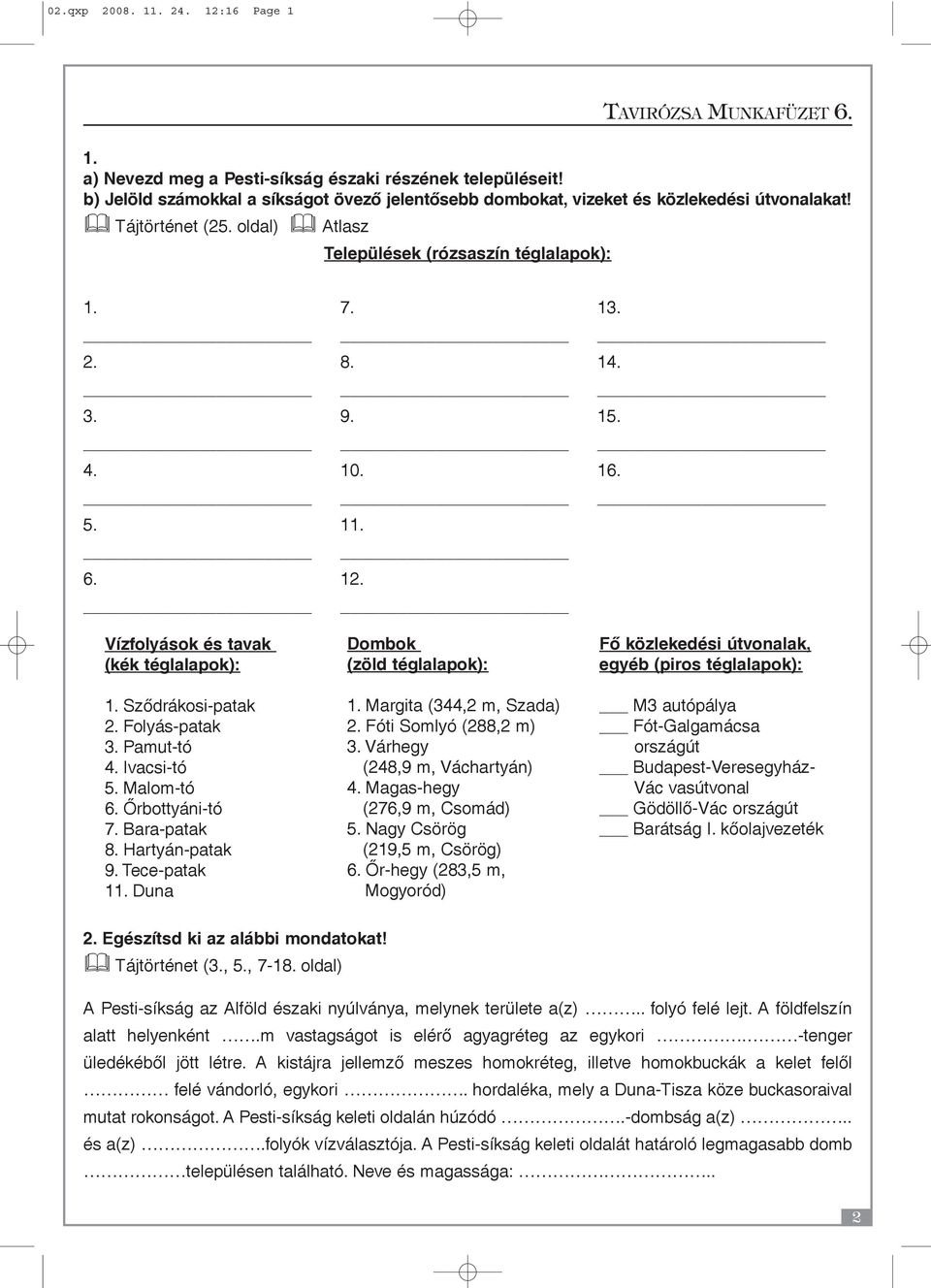 Pamut-tó 4. Ivacsi-tó 5. Malom-tó 6. Õrbottyáni-tó 7. Bara-patak 8. Hartyán-patak 9. Tece-patak 11. Duna Dombok (zöld téglalapok): 1. Margita (344,2 m, Szada) 2. Fóti Somlyó (288,2 m) 3.
