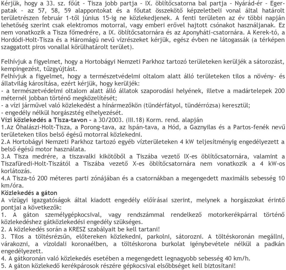 A fenti területen az év többi napján lehetőség szerint csak elektromos motorral, vagy emberi erővel hajtott csónakot használjanak. Ez nem vonatkozik a Tisza főmedrére, a IX.