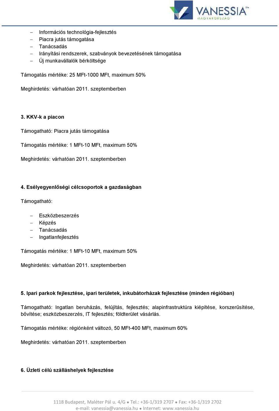 Esélyegyenlőségi célcsprtk a gazdaságban Támgatható: Eszközbeszerzés Képzés Tanácsadás Ingatlanfejlesztés Támgatás mértéke: 1 MFt-10 MFt, maximum 50% Meghirdetés: várhatóan 2011. szeptemberben 5.