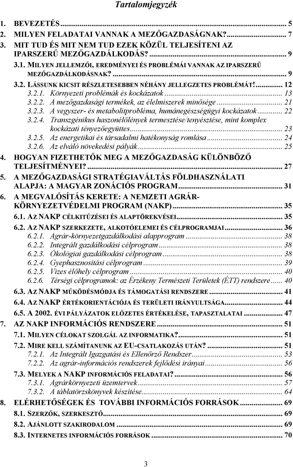 .. 22 3.2.4. Transzgénikus haszonélőlények termesztése/tenyésztése, mint komplex kockázati tényezőegyüttes... 23 3.2.5. Az energetikai és társadalmi hatékonyság romlása... 24 3.2.6.