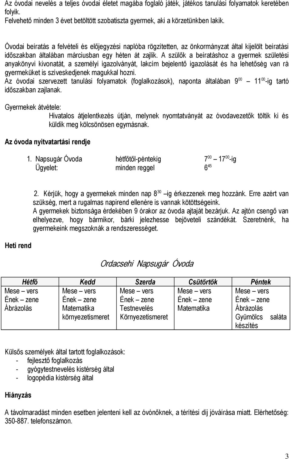 A szülők a beíratáshoz a gyermek születési anyakönyvi kivonatát, a személyi igazolványát, lakcím bejelentő igazolását és ha lehetőség van rá gyermeküket is szíveskedjenek magukkal hozni.