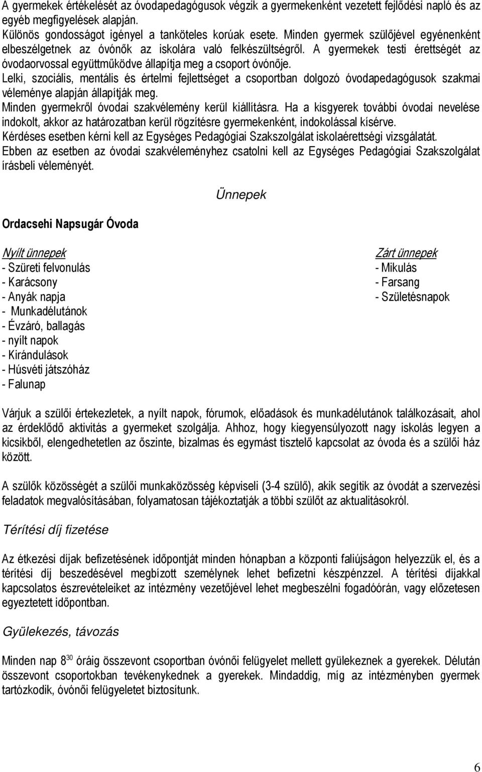 Lelki, szociális, mentális és értelmi fejlettséget a csoportban dolgozó óvodapedagógusok szakmai véleménye alapján állapítják meg. Minden gyermekről óvodai szakvélemény kerül kiállításra.