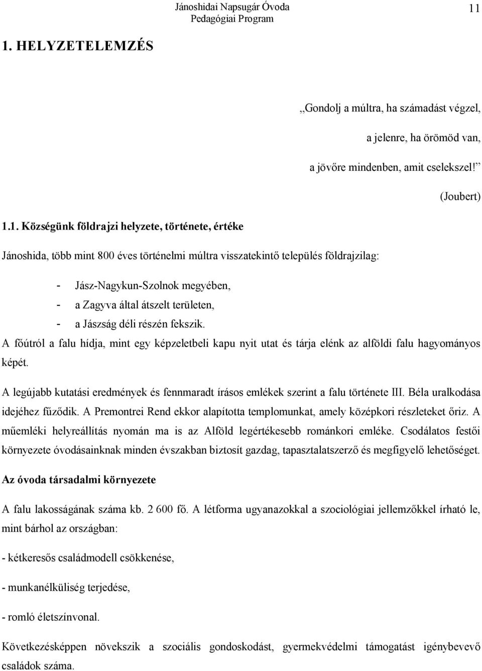 A főútról a falu hídja, mint egy képzeletbeli kapu nyit utat és tárja elénk az alföldi falu hagyományos képét. A legújabb kutatási eredmények és fennmaradt írásos emlékek szerint a falu története III.