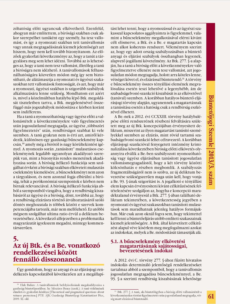 jelentőségét azt hiszem, hogy nem kell tovább bizonyítanom. Az előzőek gyakorlati következménye az, hogy a tanút a tárgyalásra meg sem lehet idézni.