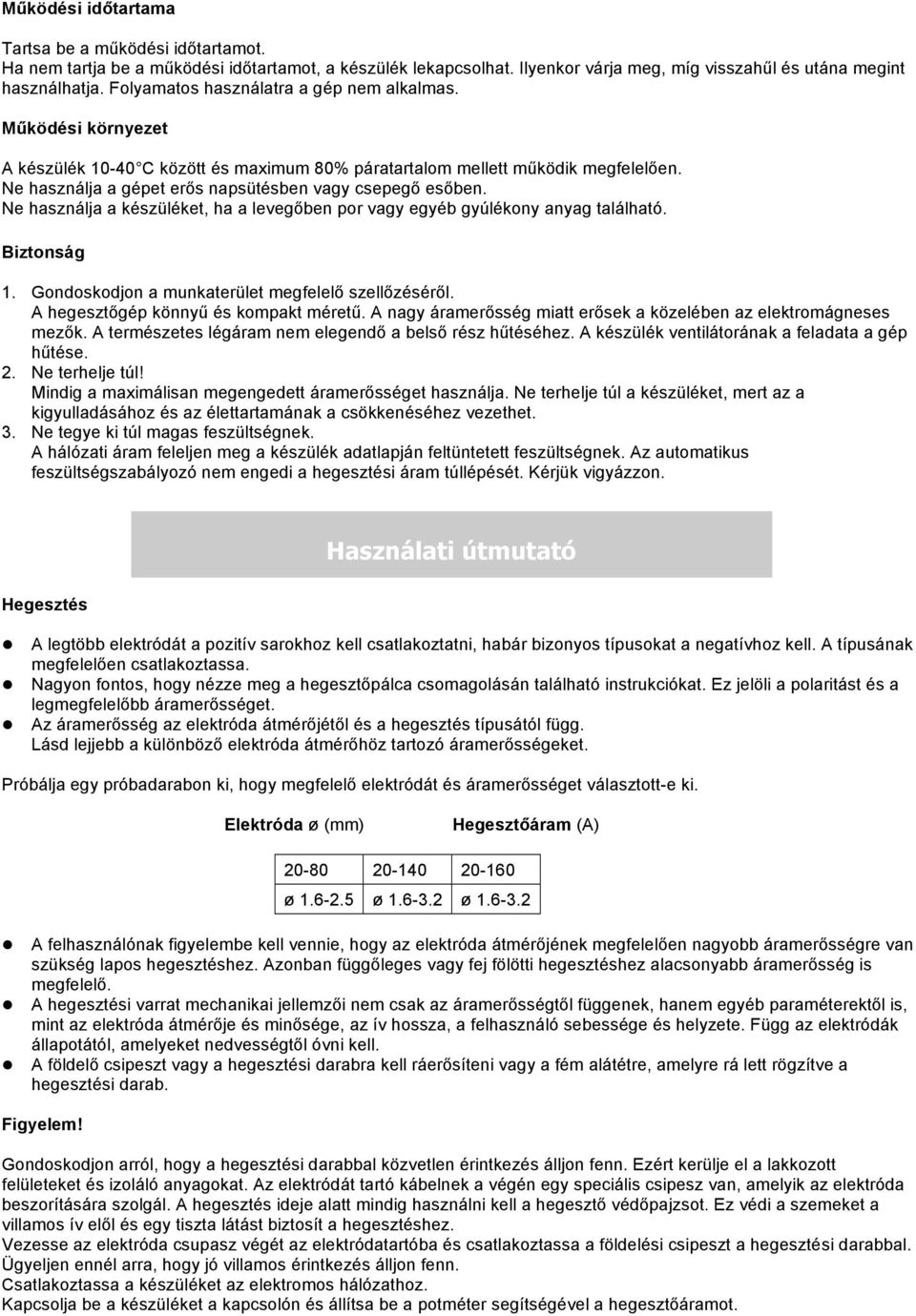 Ne használja a gépet erős napsütésben vagy csepegő esőben. Ne használja a készüléket, ha a levegőben por vagy egyéb gyúlékony anyag található. Biztonság 1.