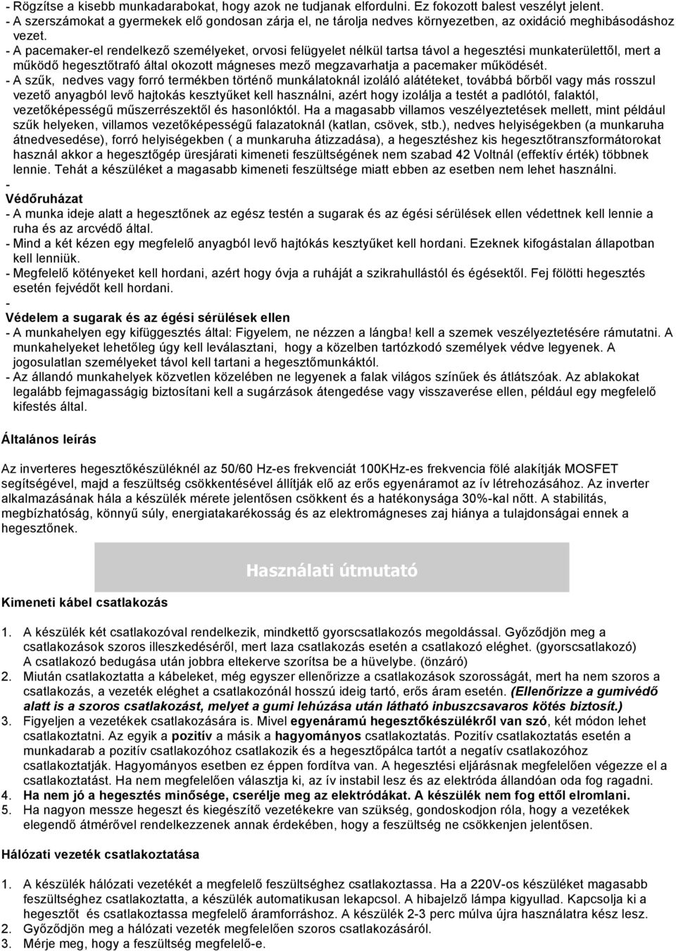 - A pacemaker-el rendelkező személyeket, orvosi felügyelet nélkül tartsa távol a hegesztési munkaterülettől, mert a működő hegesztőtrafó által okozott mágneses mező megzavarhatja a pacemaker