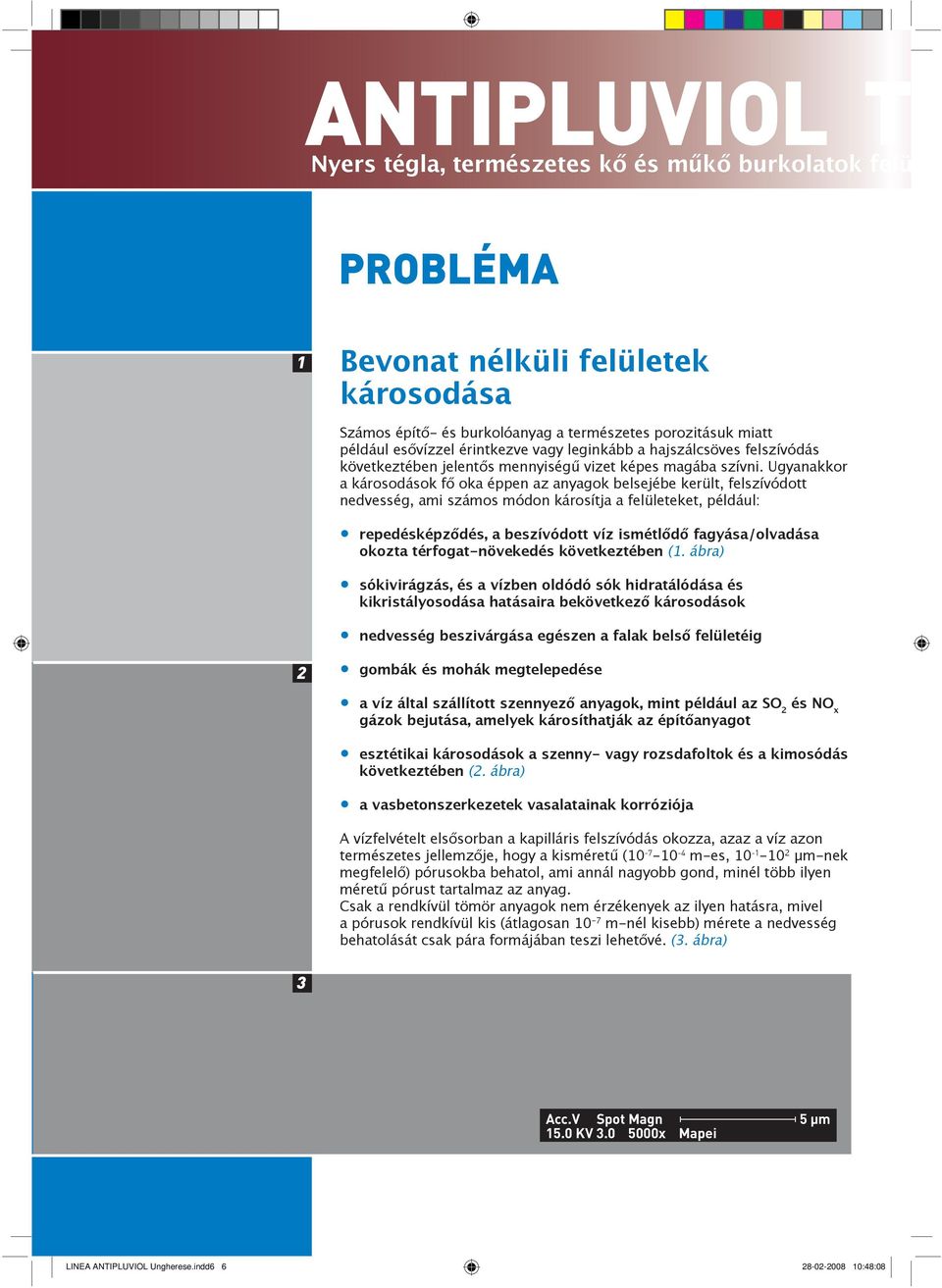 Ugyanakkor a károsodások fő oka éppen az anyagok belsejébe került, felszívódott nedvesség, ami számos módon károsítja a felületeket, például: repedésképződés, a beszívódott víz ismétlődő