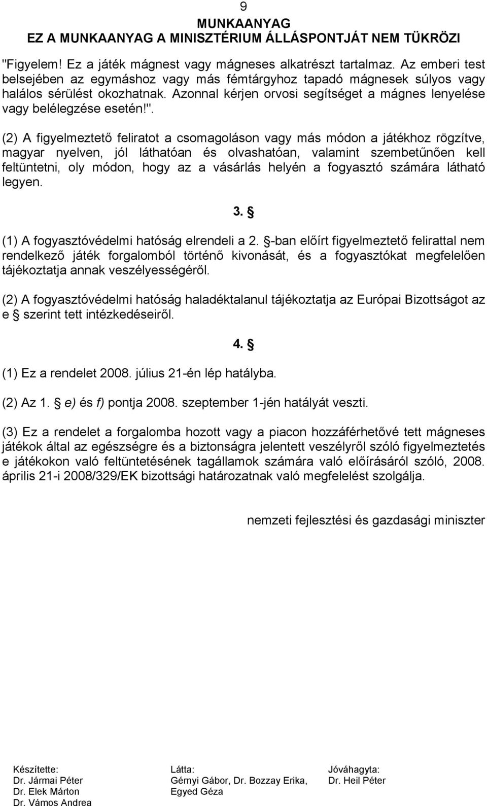 (2) A figyelmeztető feliratot a csomagoláson vagy más módon a játékhoz rögzítve, magyar nyelven, jól láthatóan és olvashatóan, valamint szembetűnően kell feltüntetni, oly módon, hogy az a vásárlás