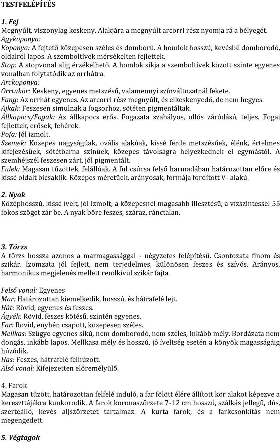 A homlok síkja a szemboltívek között szinte egyenes vonalban folytatódik az orrhátra. Arckoponya: Orrtükör: Keskeny, egyenes metszésű, valamennyi színváltozatnál fekete. Fang: Az orrhát egyenes.