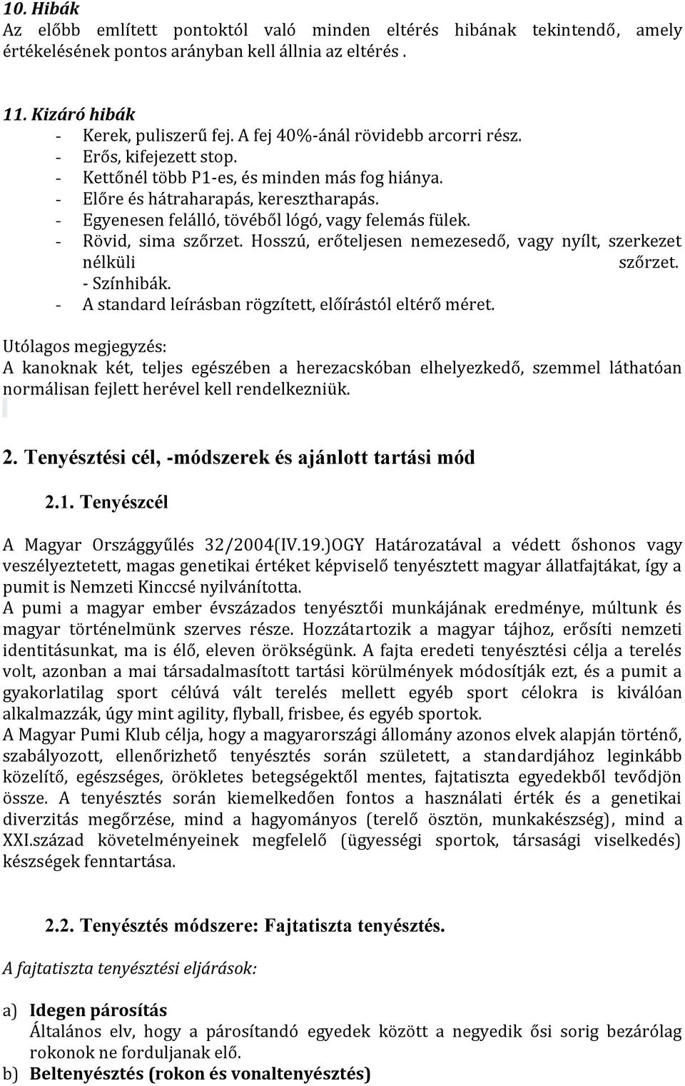 - Egyenesen felálló, tövéből lógó, vagy felemás fülek. - Rövid, sima szőrzet. Hosszú, erőteljesen nemezesedő, vagy nyílt, szerkezet nélküli szőrzet. - Színhibák.