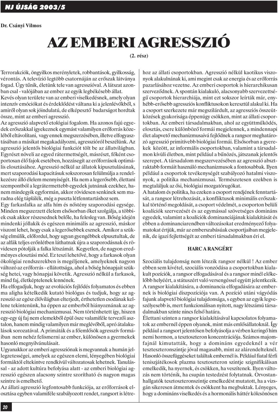 Kevés olyan területe van az emberi viselkedésnek, amely olyan intenzív emóciókat és érdeklõdést váltana ki a jelenlévõkbõl, s amirõl olyan sok jóindulatú, de elképesztõ badarságot hordtak össze, mint