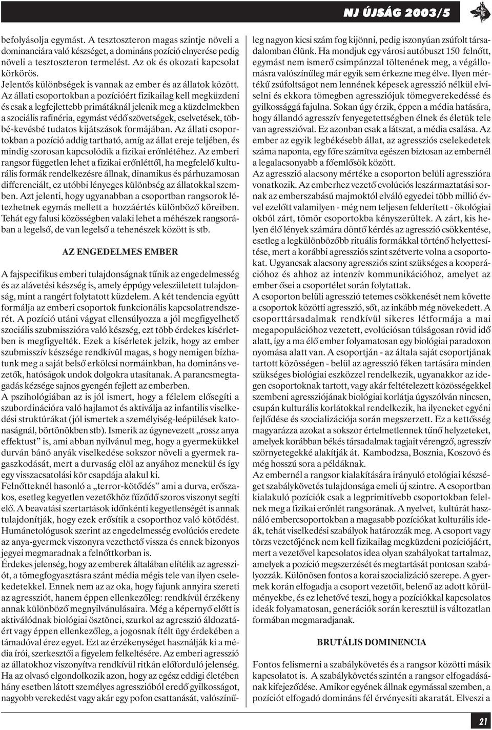 Az állati csoportokban a pozícióért fizikailag kell megküzdeni és csak a legfejlettebb primátáknál jelenik meg a küzdelmekben a szociális rafinéria, egymást védõ szövetségek, cselvetések,