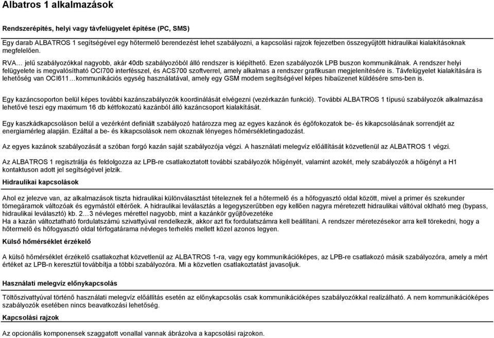 A rendszer helyi felügyelete is megvalósítható OCI700 interfésszel, és ACS700 szoftverrel, amely alkalmas a rendszer grafikusan megjelenítésére is.