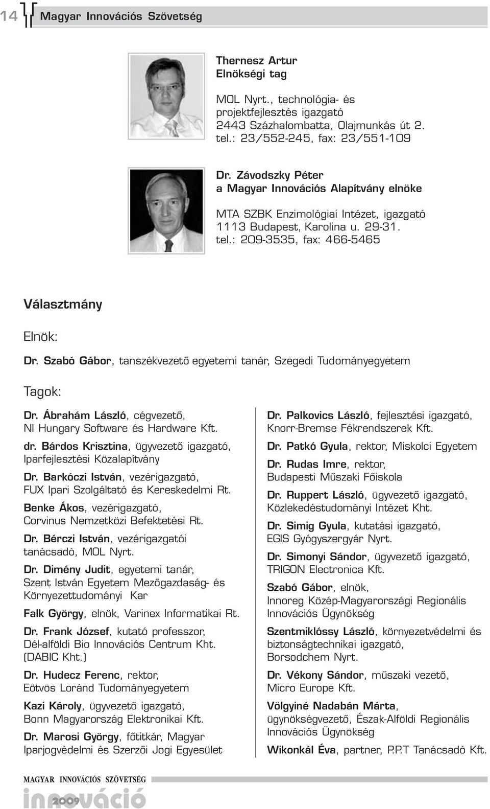 Szabó Gábor, tanszékvezető egyetemi tanár, Szegedi Tudományegyetem Tagok: Dr. Ábrahám László, cégvezető, NI Hungary Software és Hardware Kft. dr. Bárdos Krisztina,, Iparfejlesztési Közalapítvány Dr.