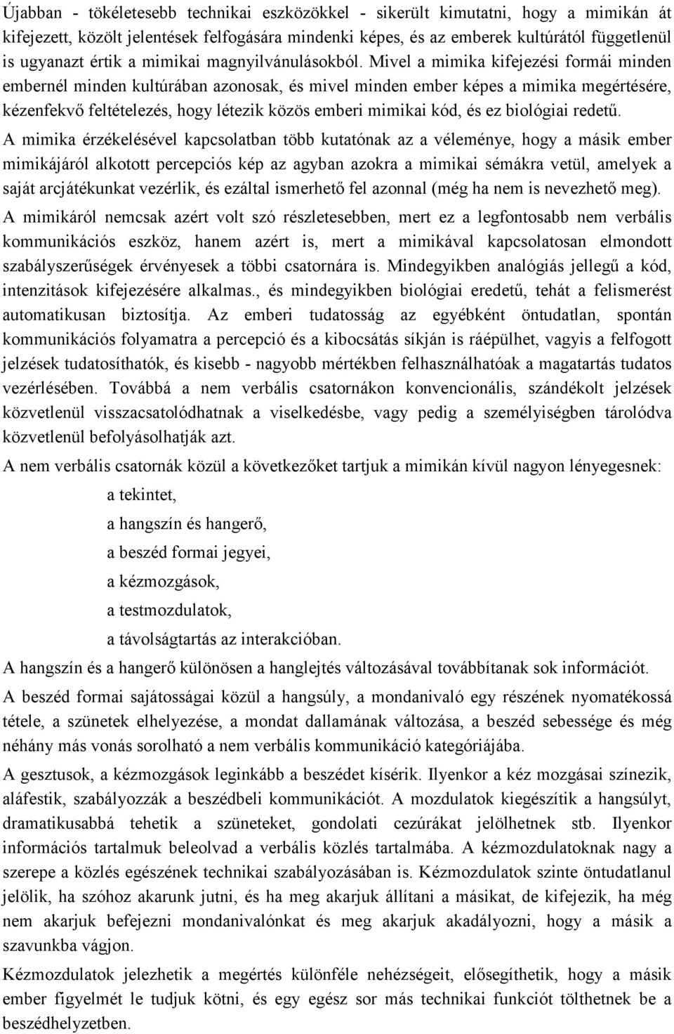 Mivel a mimika kifejezési formái minden embernél minden kultúrában azonosak, és mivel minden ember képes a mimika megértésére, kézenfekvő feltételezés, hogy létezik közös emberi mimikai kód, és ez