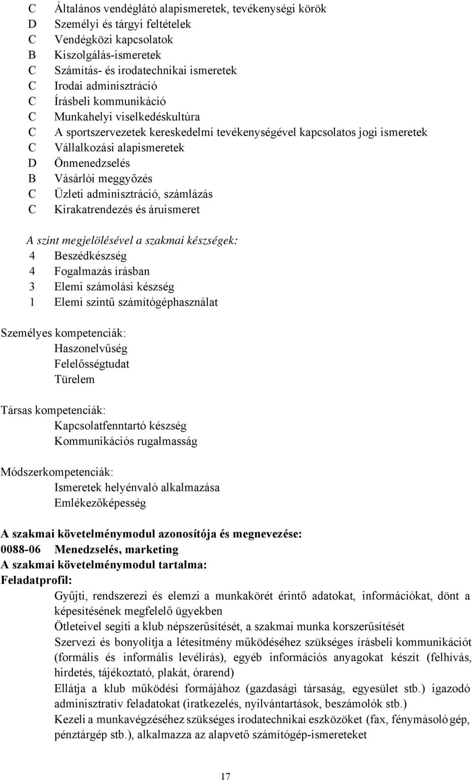 meggyőzés Üzleti adminisztráció, számlázás Kirakatrendezés és áruismeret A szint megjelölésével a szakmai készségek: 4 Beszédkészség 4 Fogalmazás írásban 3 Elemi számolási készség 1 Elemi szintű