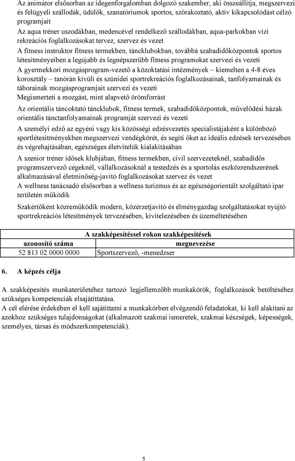 táncklubokban, továbbá szabadidőközpontok sportos létesítményeiben a legújabb és legnépszerűbb fitness programokat szervezi és vezeti A gyermekkori mozgásprogram-vezető a közoktatási intézmények