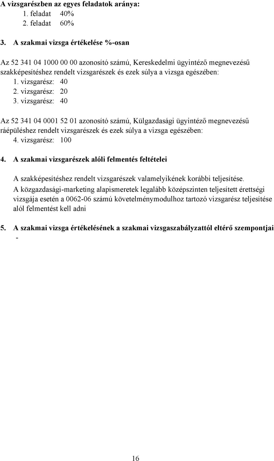 vizsgarész: 40 2. vizsgarész: 20 3. vizsgarész: 40 Az 52 341 04 0001 52 01 azonosító számú, Külgazdasági ügyintéző megnevezésű ráépüléshez rendelt vizsgarészek és ezek súlya a vizsga egészében: 4.