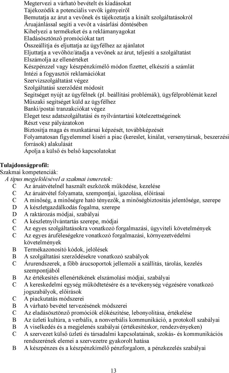 szolgáltatást Elszámolja az ellenértéket Készpénzzel vagy készpénzkímélő módon fizettet, elkészíti a számlát Intézi a fogyasztói reklamációkat Szervízszolgáltatást végez Szolgáltatási szerződést