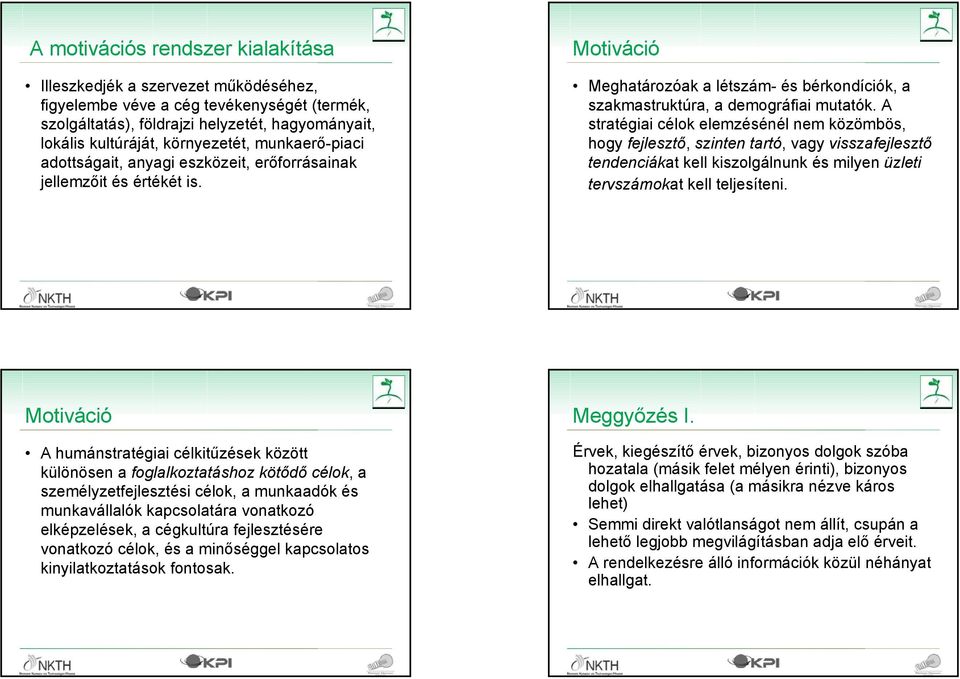 A stratégiai célok elemzésénél nem közömbös, hogy fejlesztő, szinten tartó, vagy visszafejlesztő tendenciákat kell kiszolgálnunk és milyen üzleti tervszámokat kell teljesíteni. 2008.05.15.