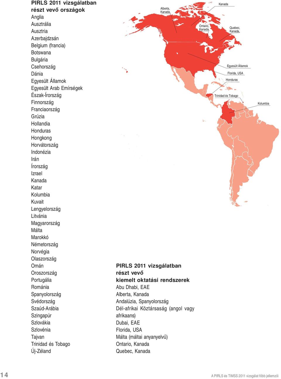 Norvégia Olaszország Omán Oroszország Portugália Románia Spanyolország Svédország Szaúd-Arábia Szingapúr Szlovákia Szlovénia Tajvan Trinidad és Tobago Új-Zéland Alberta, Kanada, PIRLS 2011