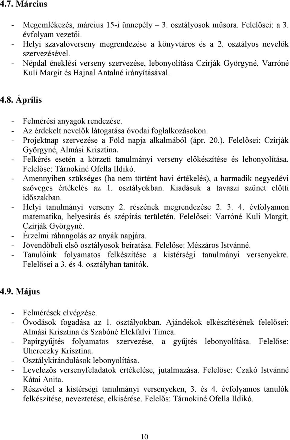 - Az érdekelt nevelők látogatása óvodai foglalkozásokon. - Projektnap szervezése a Föld napja alkalmából (ápr. 20.). Felelősei: Czirják Györgyné, Almási Krisztina.