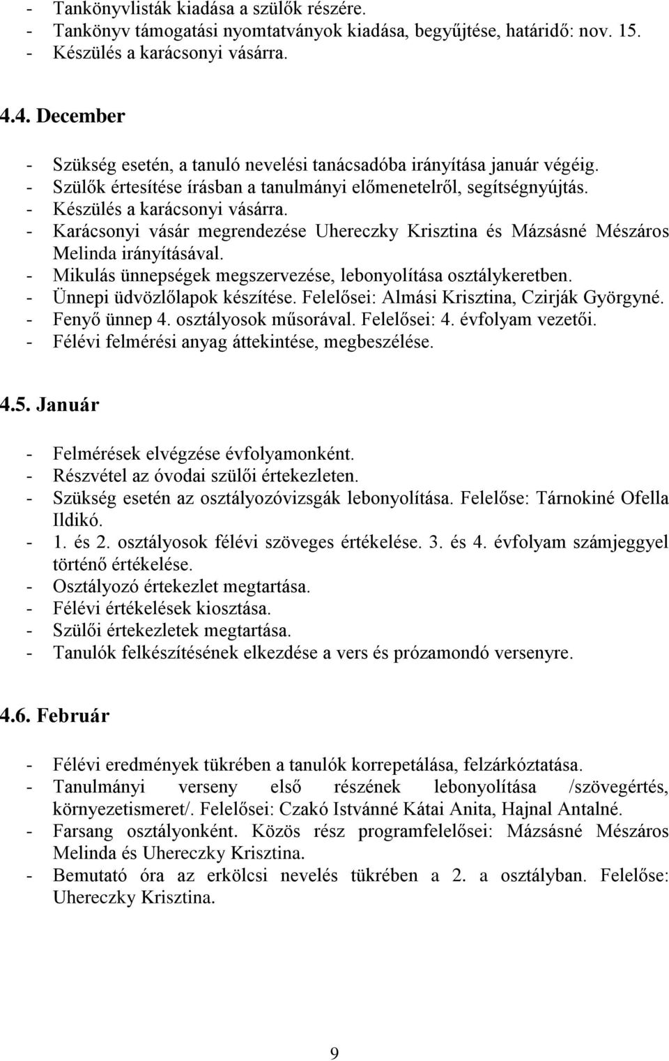 - Karácsonyi vásár megrendezése Uhereczky Krisztina és Mázsásné Mészáros Melinda irányításával. - Mikulás ünnepségek megszervezése, lebonyolítása osztálykeretben. - Ünnepi üdvözlőlapok készítése.