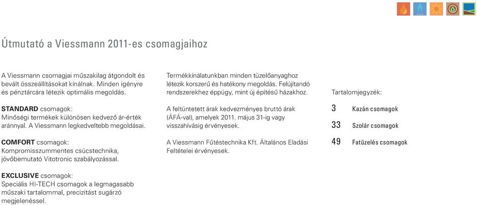 COMFORT csomagok: Kompromisszummentes csúcstechnika, jövőbemutató Vitotronic szabályozással. Termékkínálatunkban minden tüzelőanyaghoz létezik korszerű és hatékony megoldás.
