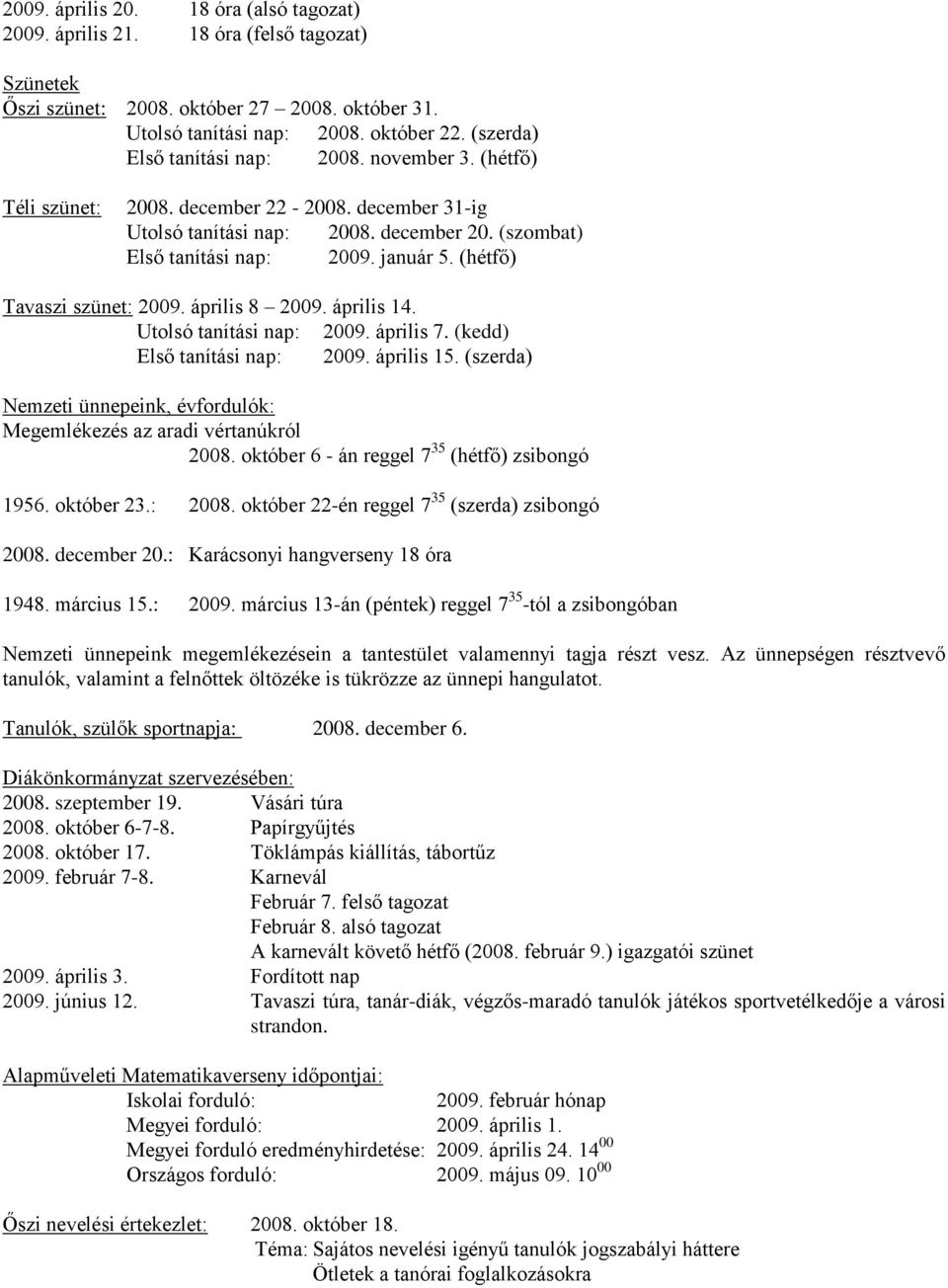 (hétfő) Tavaszi szünet: 2009. április 8 2009. április 14. Utolsó tanítási nap: 2009. április 7. (kedd) Első tanítási nap: 2009. április 15.