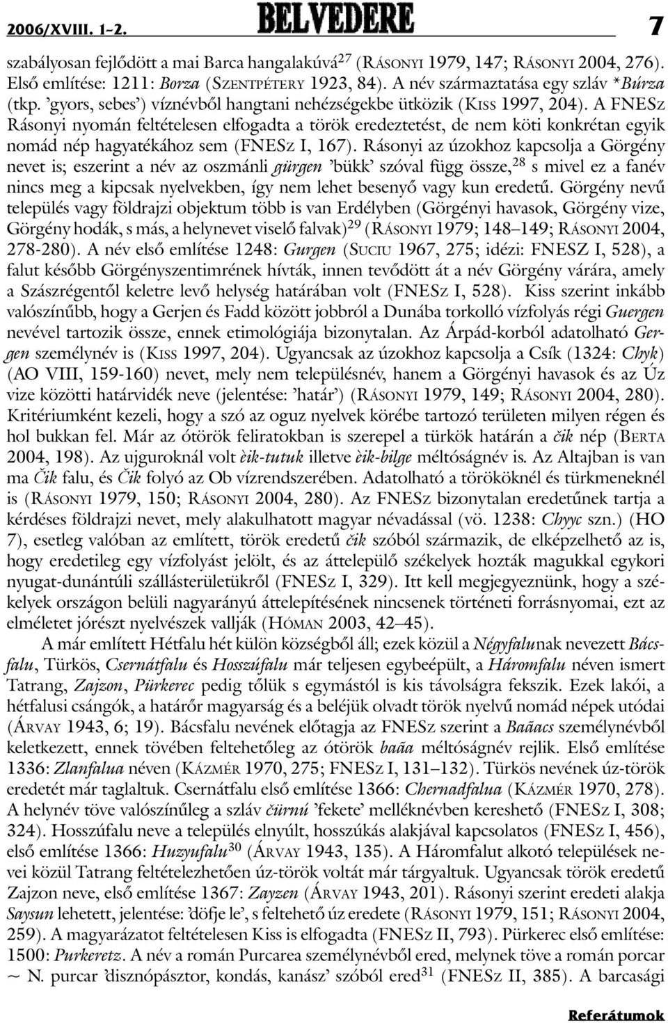 A FNESz Rásonyi nyomán feltételesen elfogadta a török eredeztetést, de nem köti konkrétan egyik nomád nép hagyatékához sem (FNESz I, 167).