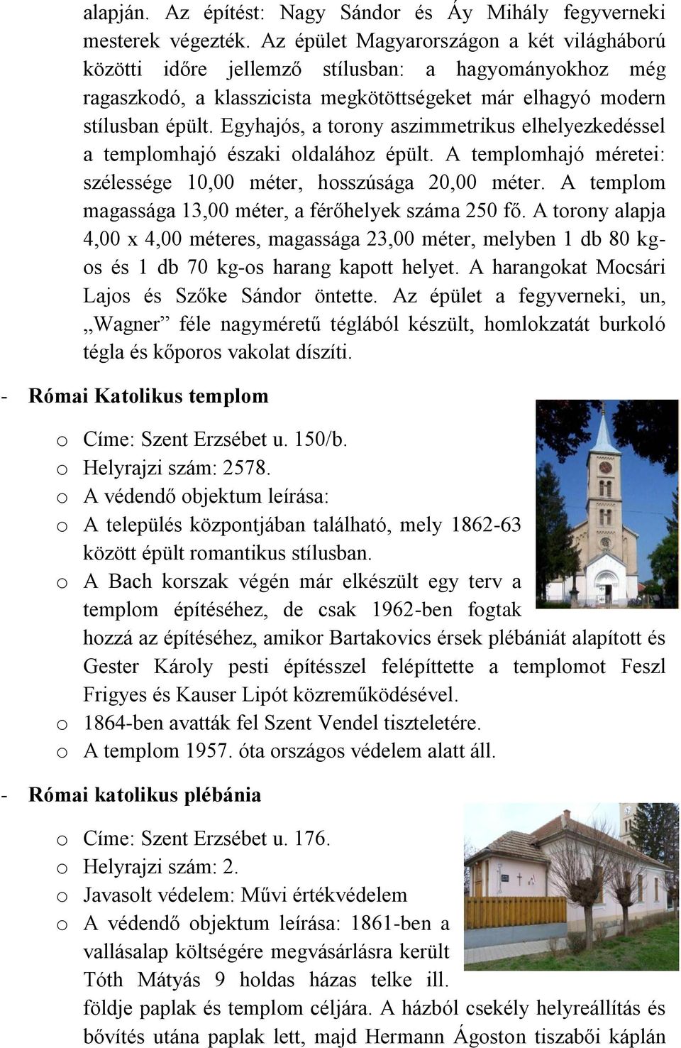 Egyhajós, a torony aszimmetrikus elhelyezkedéssel a templomhajó északi oldalához épült. A templomhajó méretei: szélessége 10,00 méter, hosszúsága 20,00 méter.