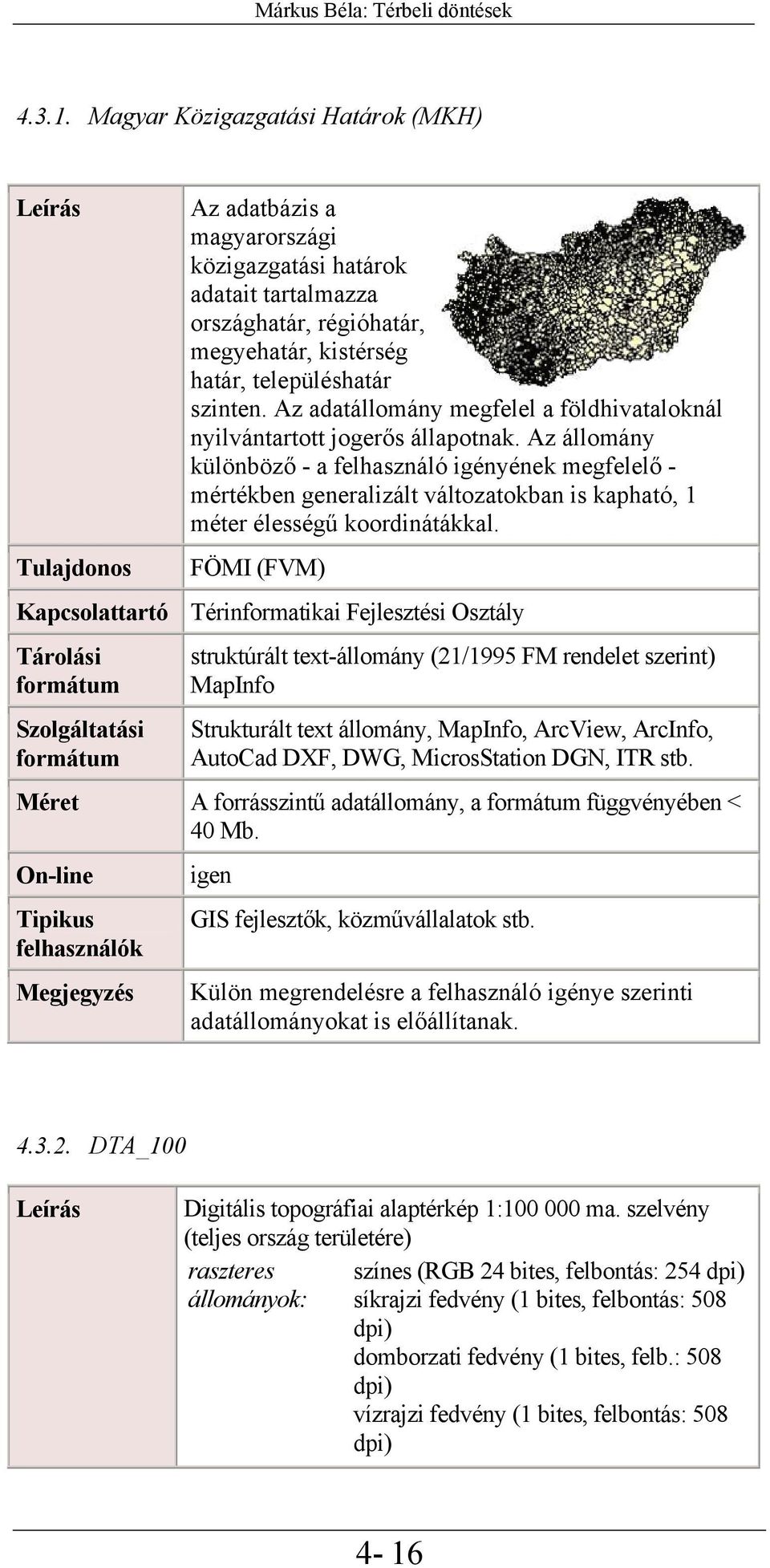 régióhatár, megyehatár, kistérség határ, településhatár szinten. Az adatállomány megfelel a földhivataloknál nyilvántartott jogerős állapotnak.