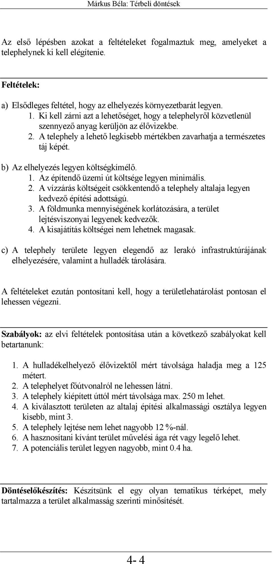 A telephely a lehető legkisebb mértékben zavarhatja a természetes táj képét. b) Az elhelyezés legyen költségkímélő. 1. Az építendő üzemi út költsége legyen minimális. 2.