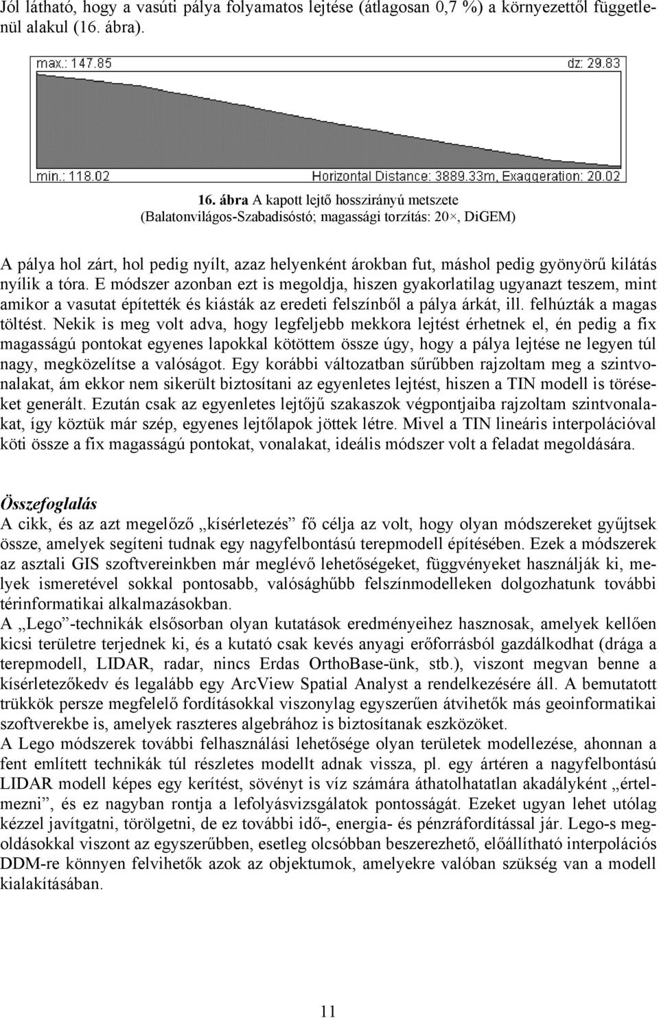 nyílik a tóra. E módszer azonban ezt is megoldja, hiszen gyakorlatilag ugyanazt teszem, mint amikor a vasutat építették és kiásták az eredeti felszínből a pálya árkát, ill. felhúzták a magas töltést.