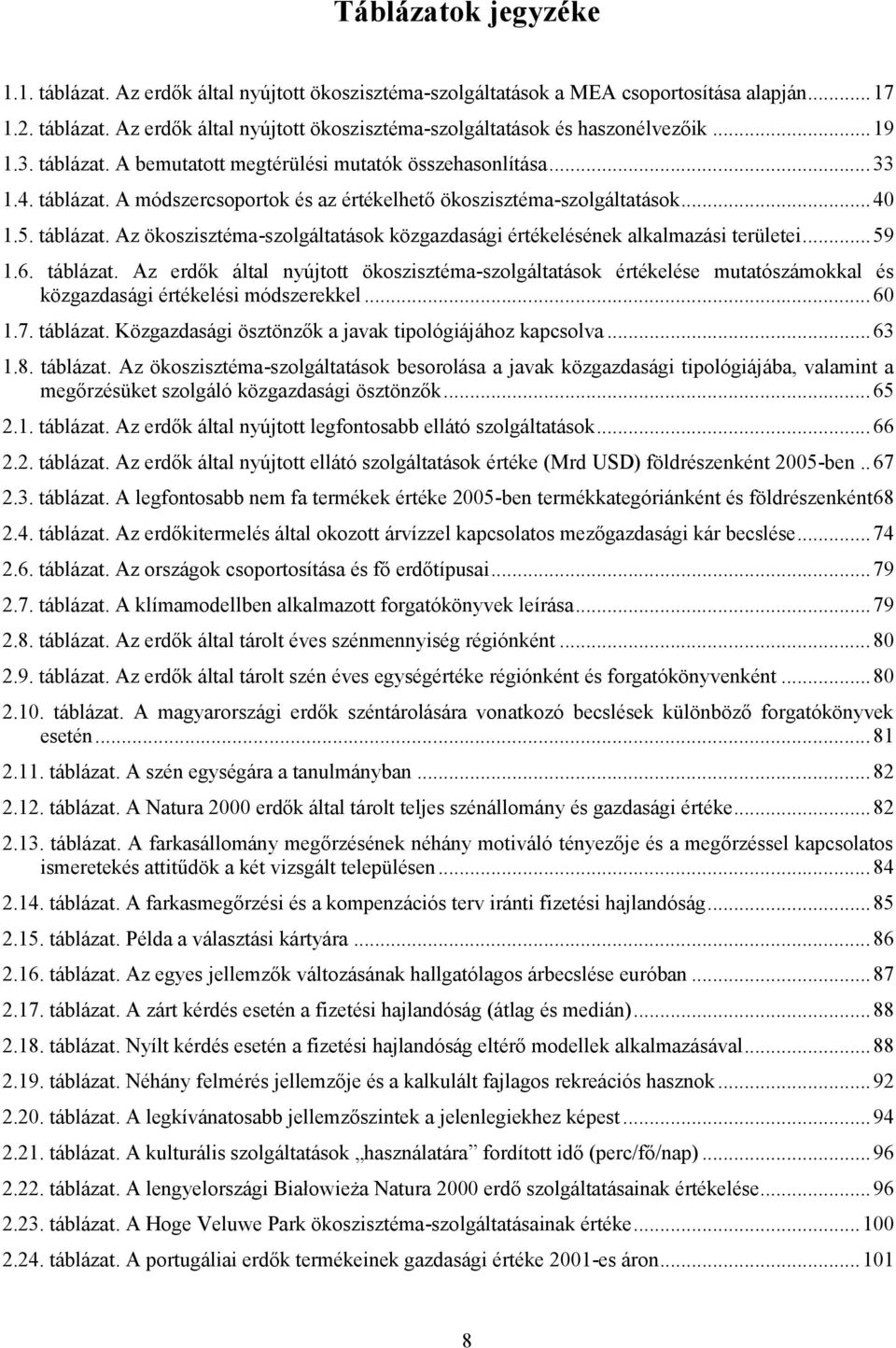 .. 59 1.6. táblázat. Az erdők által nyújtott ökoszisztéma-szolgáltatások értékelése mutatószámokkal és közgazdasági értékelési módszerekkel... 60 1.7. táblázat. Közgazdasági ösztönzők a javak tipológiájához kapcsolva.