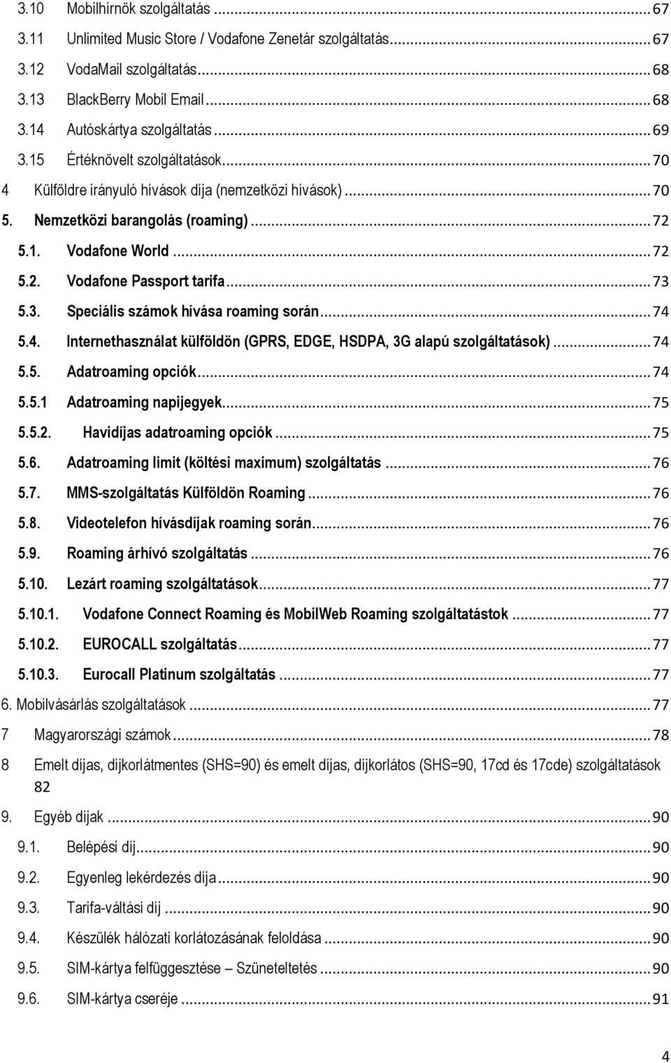 .. 73 5.3. Speciális számok hívása roaming során... 74 5.4. Internethasználat külföldön (GPRS, EDGE, HSDPA, 3G alapú szolgáltatások)... 74 5.5. Adatroaming opciók... 74 5.5.1 Adatroaming napijegyek.