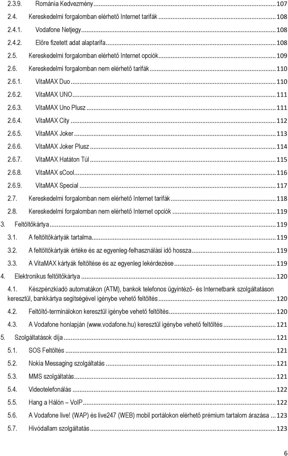 VitaMAX City... 112 2.6.5. VitaMAX Joker... 113 2.6.6. VitaMAX Joker Plusz... 114 2.6.7. VitaMAX Hatáton Túl... 115 2.6.8. VitaMAX scool... 116 2.6.9. VitaMAX Special... 117 2.7. Kereskedelmi forgalomban nem elérhető Internet tarifák.