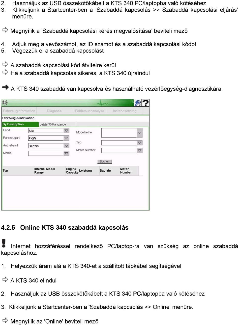 Végezzük el a szabaddá kapcsolást A szabaddá kapcsolási kód átvitelre kerül Ha a szabaddá kapcsolás sikeres, a KTS 340 újraindul A KTS 340 szabaddá van kapcsolva és használható
