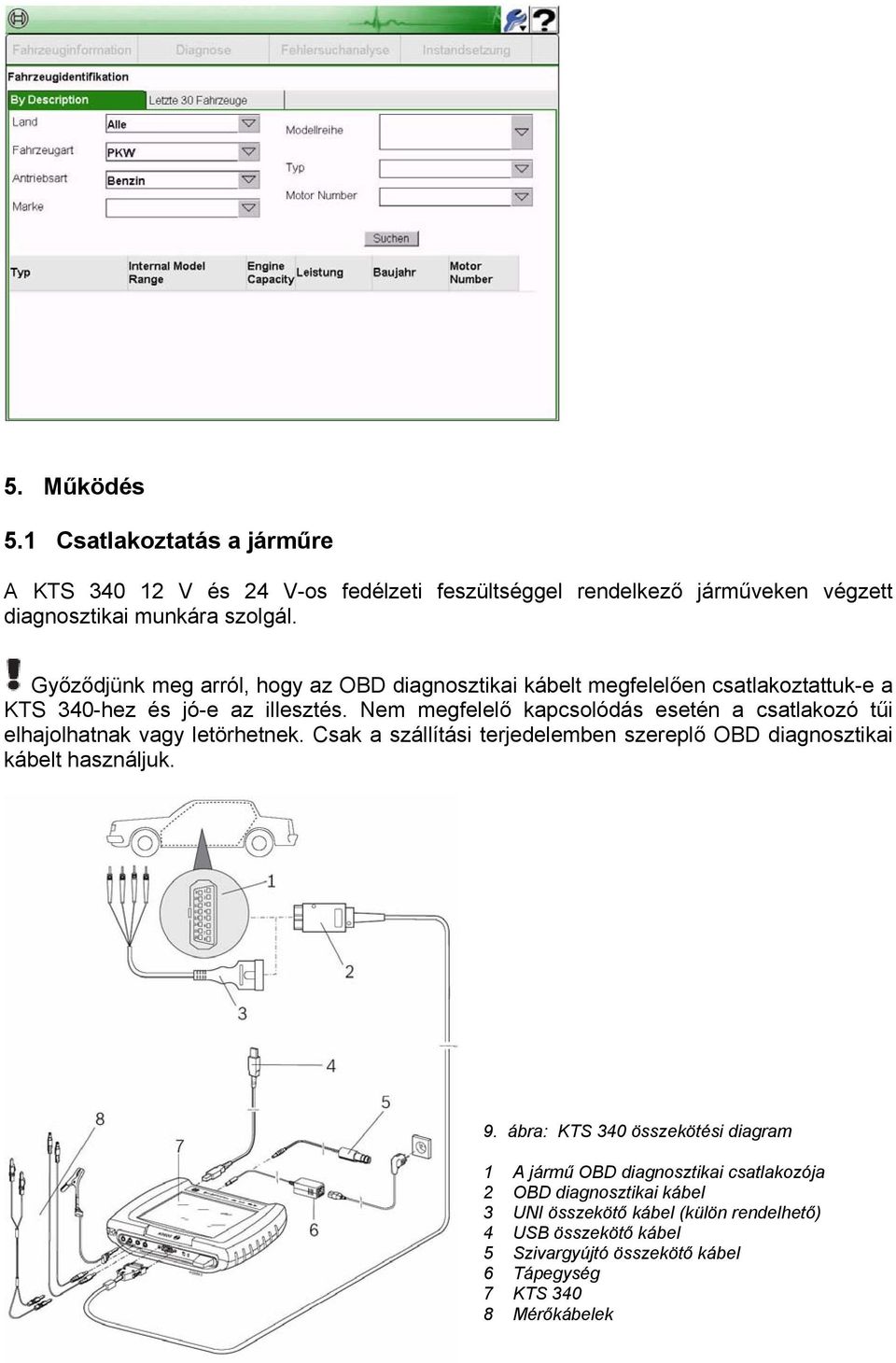 Nem megfelelő kapcsolódás esetén a csatlakozó tűi elhajolhatnak vagy letörhetnek. Csak a szállítási terjedelemben szereplő OBD diagnosztikai kábelt használjuk. 9.