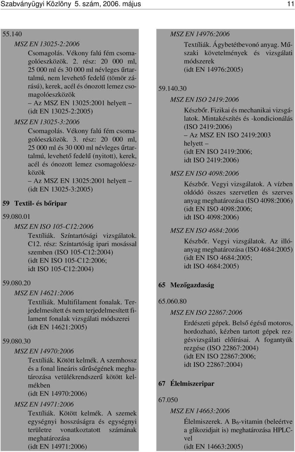 rész: 20 000 ml, 25 000 ml és 30 000 ml névleges úrtartalmú, nem levehet ó fedel ú (tömör zárású), kerek, acél és ónozott lemez csomagolóeszközök Az MSZ EN 13025:2001 helyett (idt EN 13025-2:2005)