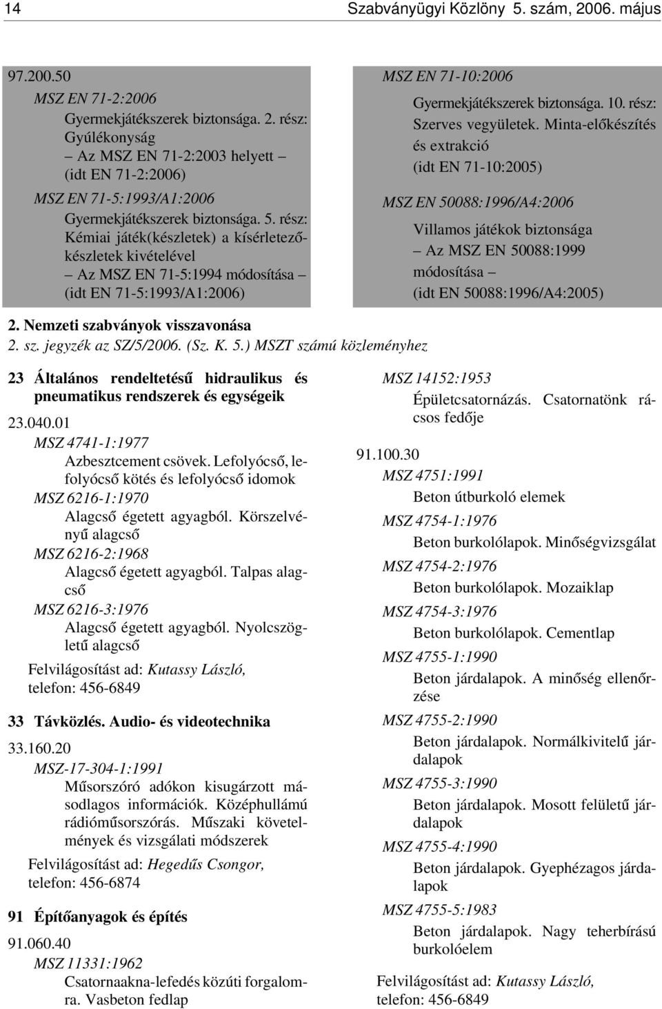 rész: Szerves vegyületek. Minta-el ókészítés és extrakció (idt EN 71-10:2005) MSZ EN 50088:1996/A4:2006 Villamos játékok biztonsága Az MSZ EN 50088:1999 módosítása (idt EN 50088:1996/A4:2005) 2.
