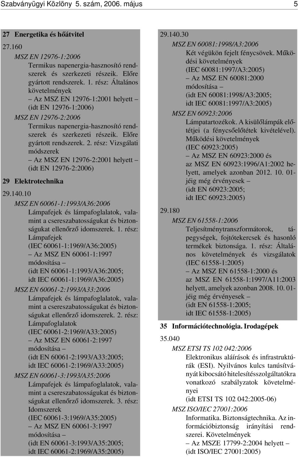 rész: Általános követelmények Az MSZ EN 12976-1:2001 helyett (idt EN 12976-1:2006) MSZ EN 12976-2:2006 Termikus napenergia-hasznosító rendszerek és szerkezeti részeik. El óre gyártott rendszerek. 2.