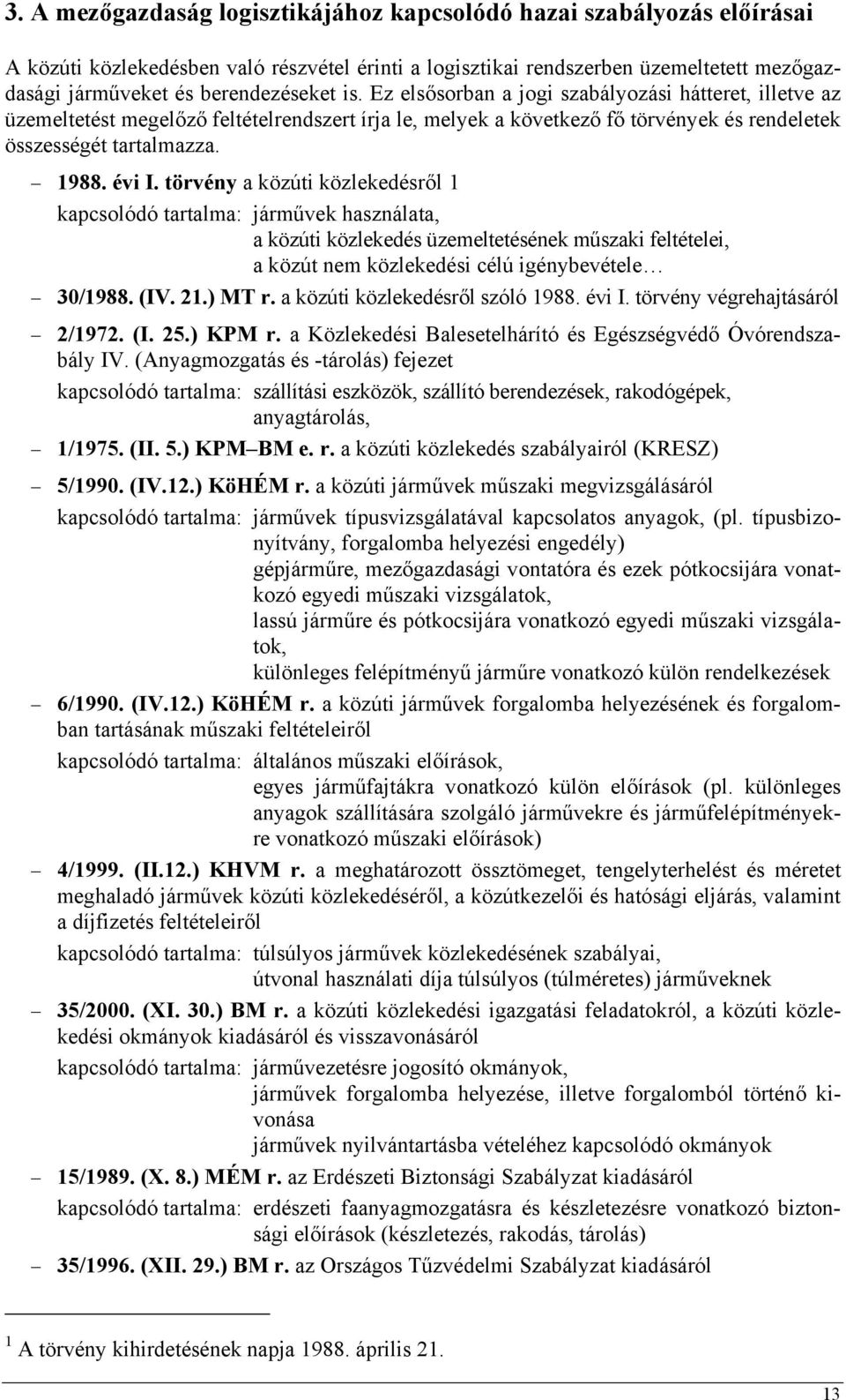 törvény a közúti közlekedésről 1 kapcsolódó tartalma: járművek használata, a közúti közlekedés üzemeltetésének műszaki feltételei, a közút nem közlekedési célú igénybevétele 30/1988. (IV. 21.) MT r.