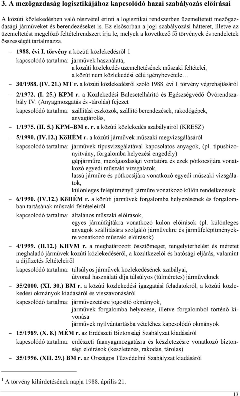 törvény a közúti közlekedésről 1 kapcsolódó tartalma: járművek használata, a közúti közlekedés üzemeltetésének műszaki feltételei, a közút nem közlekedési célú igénybevétele 30/1988. (IV. 21.) MT r.