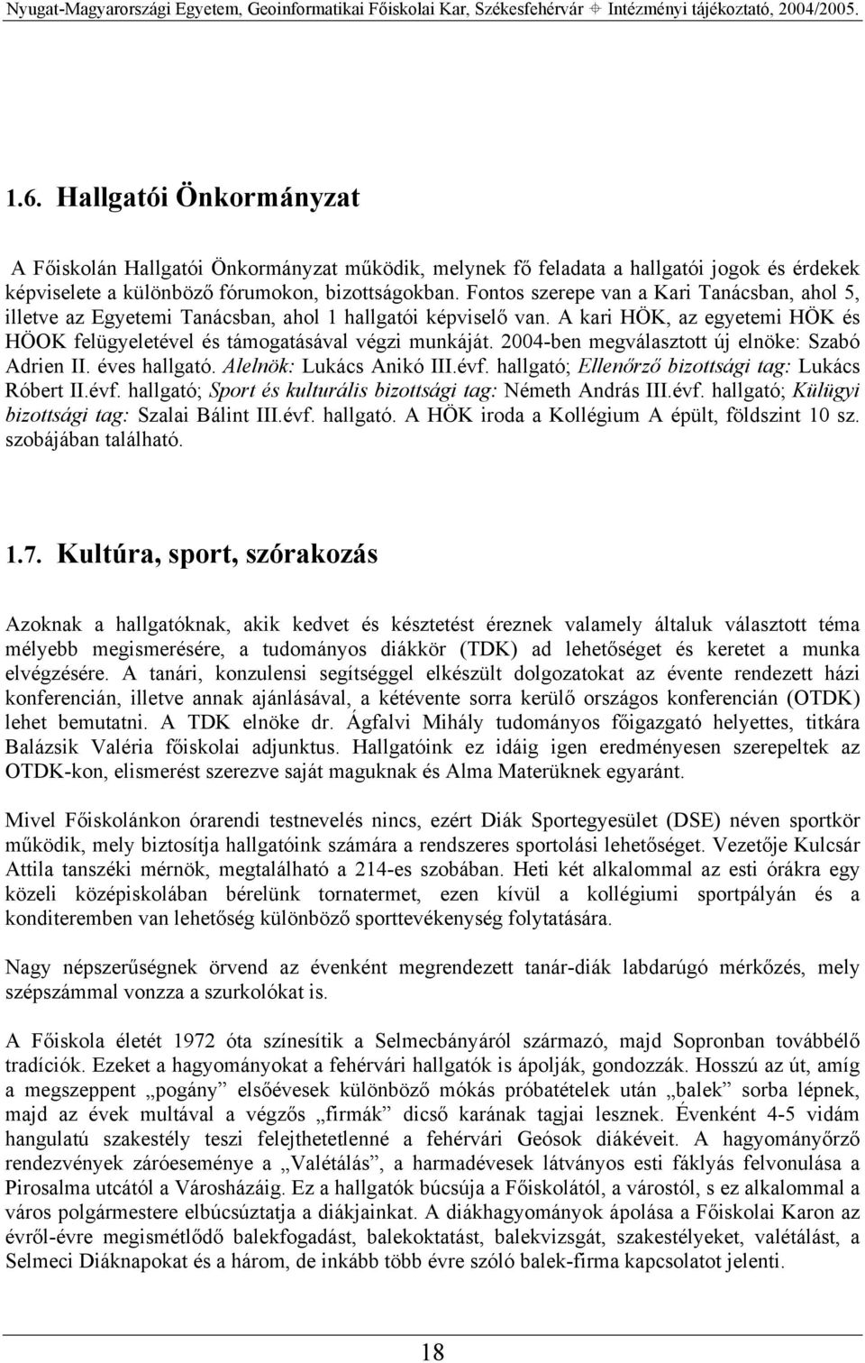 2004-ben megválasztott új elnöke: Szabó Adrien II. éves hallgató. Alelnök: Lukács Anikó III.évf. hallgató; Ellenőrző bizottsági tag: Lukács Róbert II.évf. hallgató; Sport és kulturális bizottsági tag: Németh András III.